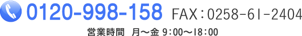 電話0120-99-8158　FAX0258-61-2404 営業時間　月～金 9：00～18：00