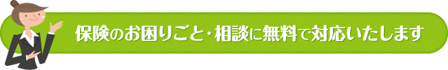 保険のお困りごと・相談に無料で対応いたします