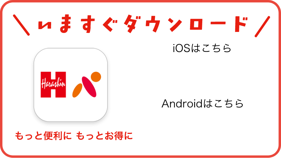 いますぐダウンロード もっと便利に もっとお得に iOSはこちら Androidはこちら